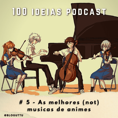 episode 100 Ideias Podcast #5 - As melhores (not) musicas de anime artwork