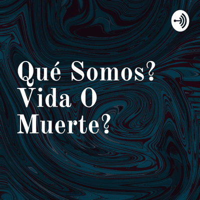 Qué Somos? Vida O Muerte?