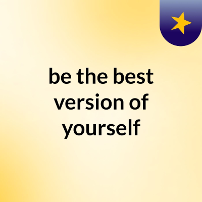 be the best version of yourself