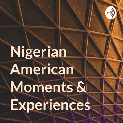 Nigerian American Moments & Experiences