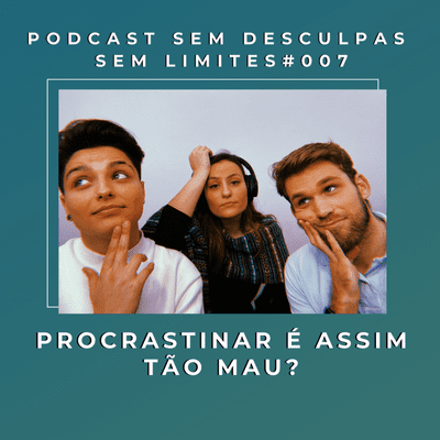 episode PROCRASTINAR É ASSIM TÃO MAU? - PODCAST SEM DESCULPAS SEM LIMITES #007 artwork