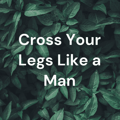 Cross Your Legs Like a Man