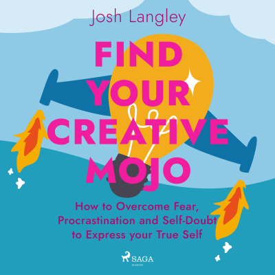 Find Your Creative Mojo: How to Overcome Fear, Procrastination and Self-Doubt to Express your True Self