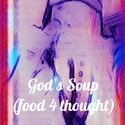 God's Soup (food 4 thought)