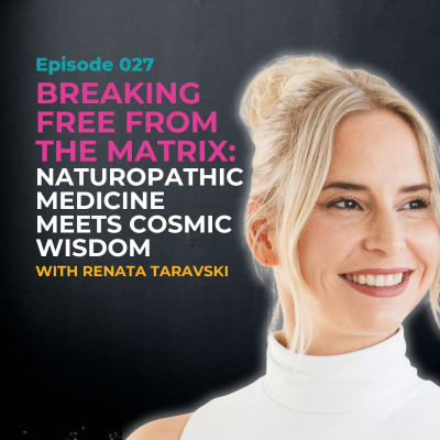episode EP 027: Breaking Free from the Matrix: Naturopathic Medicine Meets Cosmic Wisdom with Renata Taravski artwork