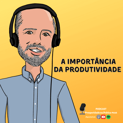 episode A IMPORTÂNCIA DA PRODUTIVIDADE NA PROSPERIDADE - PODCAST PROSPERIDADE NA PRÁTICA #026 artwork