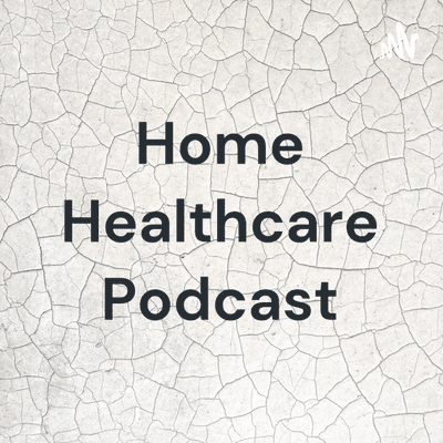 Home Healthcare Podcast