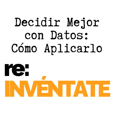episode Decidir Mejor con Datos, Cómo Aplicarlo - re:INVÉNTATE con Luis Ramos artwork