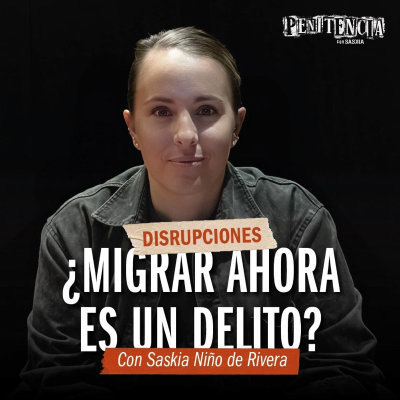 episode Disrupciones - ¿Migrar ahora es un delito? | Saskia Niño de Rivera artwork