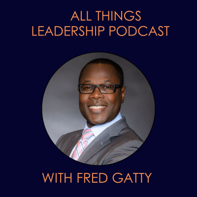 All Things Leadership Podcast with Fred Gatty - NEW!