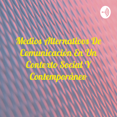 Medios Alternativos De Comunicación En Un Contexto Social Y Contemporáneo