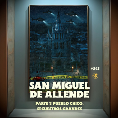 episode E341: San Miguel de Allende Pt.1: Pueblo chico, secuestros grandes artwork