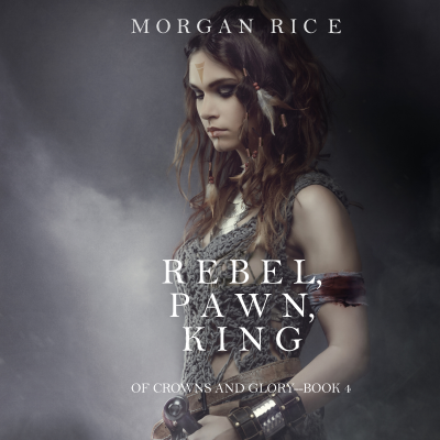 Rebel, Pawn, King (Of Crowns and Glory—Book 4)