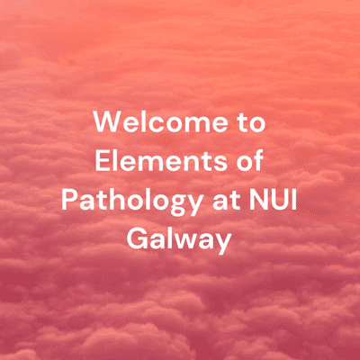 Welcome to Elements of Pathology at NUI Galway - Class Podcasts