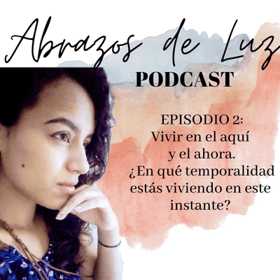 episode Episodio 2: Vivir en el aquí y el ahora. ¿EN QUE TEMPORALIDAD ESTÁS VIVIENDO EN ESTE INSTANTE? artwork