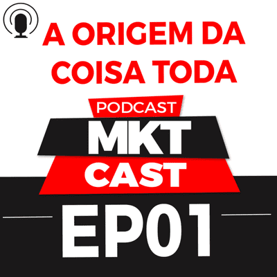 episode EP 01 - A ORIGEM DA COISA TODA - #MKTcast artwork