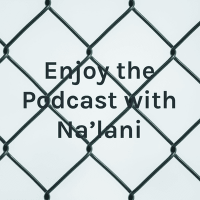 Enjoy the Podcast with Na'lani