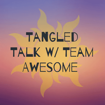 Tangled Talk W/ Team Awesome