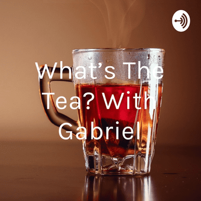 What's The Tea? With Gabriel