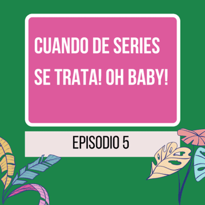 episode ¡Cuando de series se trata! Oh Baby! artwork