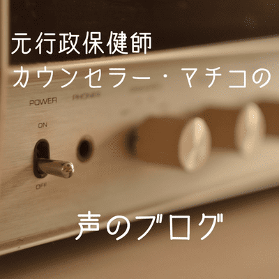 元行政保健師 カウンセラーマチコの声のブログ