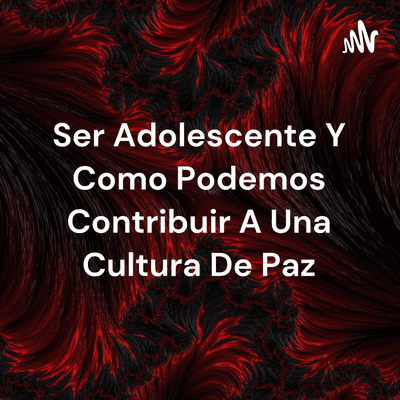 Ser Adolescente Y Como Podemos Contribuir A Una Cultura De Paz