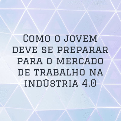 Como o jovem deve se preparar para o mercado de trabalho na indústria 4.0