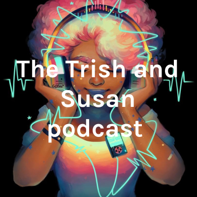 The Trish and Susan podcast