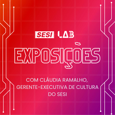 episode #02 - Exposições do SESI Lab. Porta-voz: Cláudia Ramalho, gerente-executiva de Cultura do SESI artwork