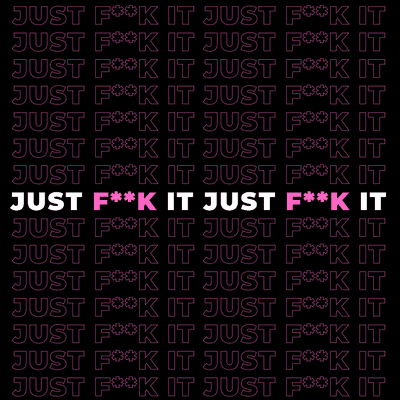 JUST FUCK IT