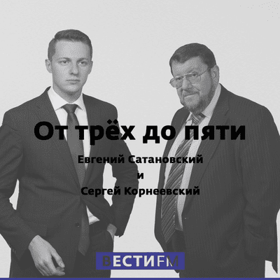 От трёх до пяти. Евгений Сатановский и Сергей Корнеевский
