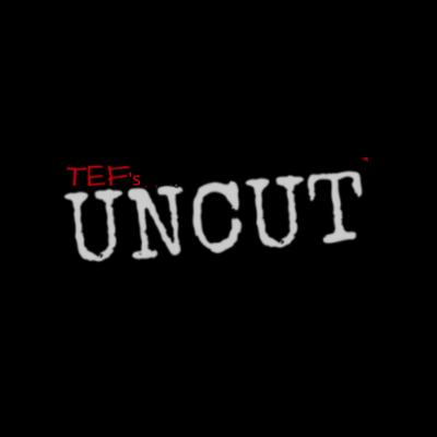 TEF's Uncut