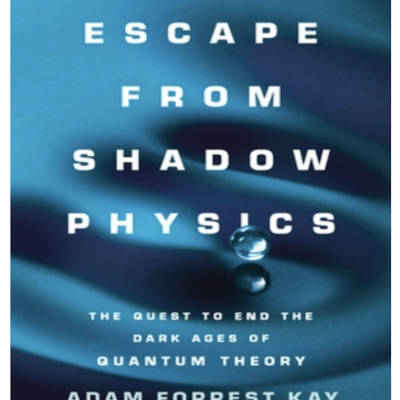 episode Episode 763: Adam Forrest Kay - Escape From Shadow Physics: The Quest to End the Dark Ages of Quantum Theory artwork