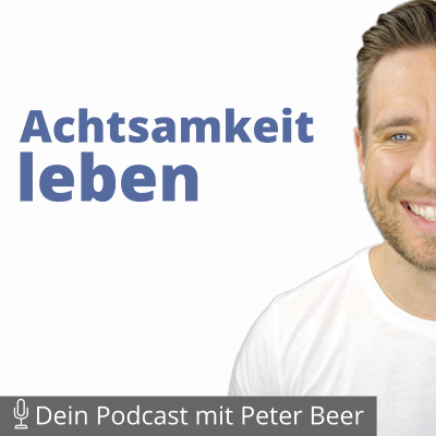 Achtsamkeit leben – Dein Podcast mit Peter Beer