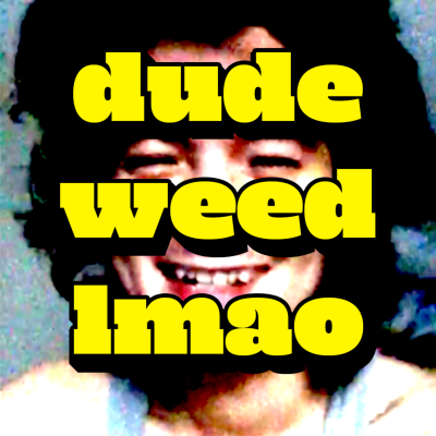 dude weed lmao