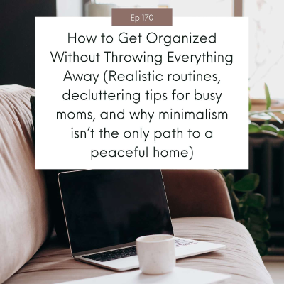 episode How to Get Organized Without Throwing Everything Away! Realistic routines, decluttering tips for busy moms (and why minimalism isn’t the only path to a peaceful home) #170 artwork