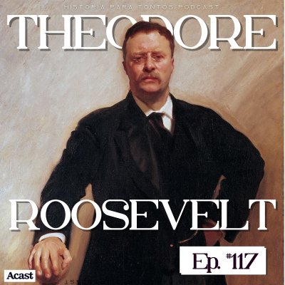 episode Theodore Roosevelt - Historia para tontos Podcast -Episodio # 116 artwork