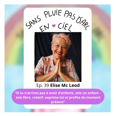 episode EPISODE 39 - Elise Mc Leod - Si tu n’arrives pas à avoir d’enfants, sois un enfant, libre, créatif, exprime-toi et profite du moment présent artwork