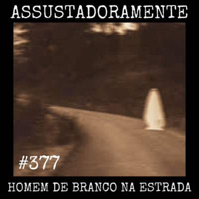 episode #377 HOMEM DE BRANCO NA ESTRADA e outros relatos sobrenaturais artwork