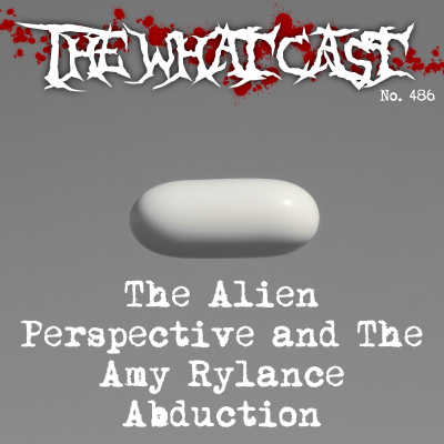 episode The What Cast #486 - The Alien Perspective Doc and The Amy Rylance Abduction artwork