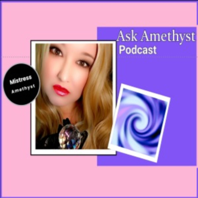 Ask Amethyst (Mistress Amethyst Podcast)