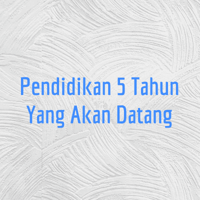 Pendidikan 5 Tahun Yang Akan Datang