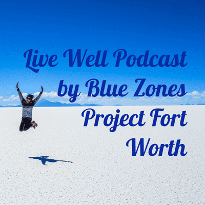Live Well Podcast by Blue Zones Project Fort Worth