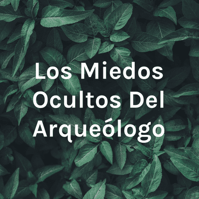 Los Miedos Ocultos Del Arqueólogo