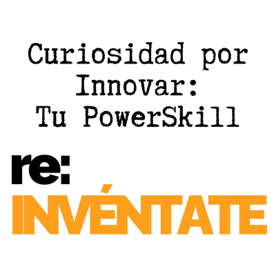 episode Curiosidad para Innovación, Tu Nuevo PowerSkill - re:INVÉNTATE con Luis Ramos artwork