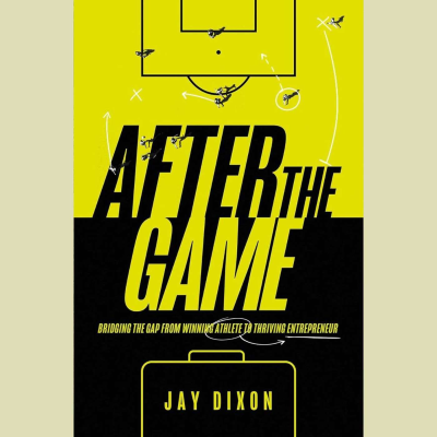 episode After The Game by Jay Dixon. Bridging the Gap from Winning Athlete to Thriving Entrepreneur artwork