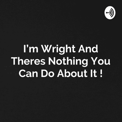 I'm Wright And Theres Nothing You Can Do About It !