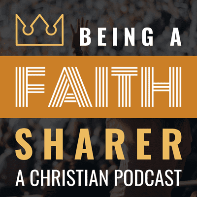 Being a Faith Sharer - Christian Podcast