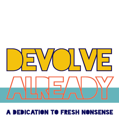 DEVOLVE ALREADY