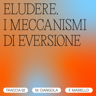 episode TRACCIA 02/02 - Manuela Ciangola, Francesco Masiello / ELUDERE. I MECCANISMI DI EVERSIONE artwork